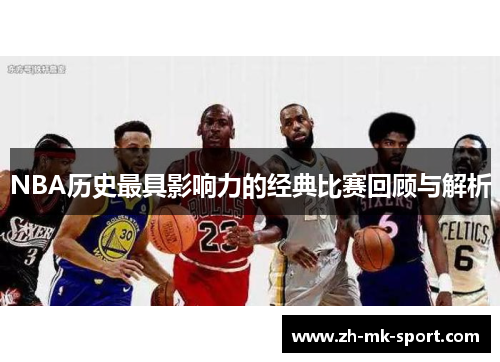 NBA历史最具影响力的经典比赛回顾与解析