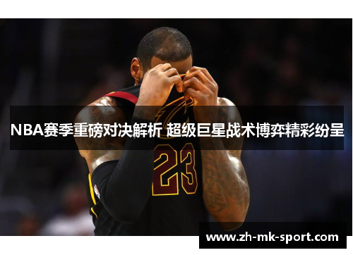NBA赛季重磅对决解析 超级巨星战术博弈精彩纷呈