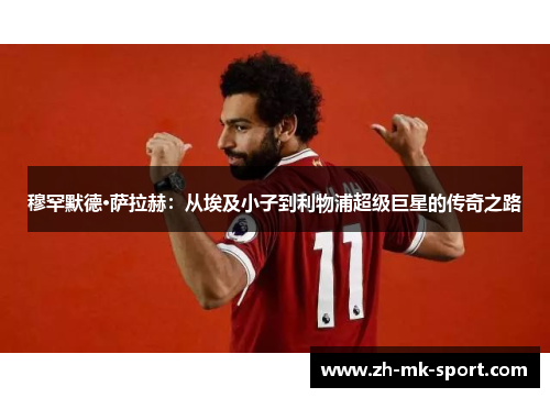 穆罕默德·萨拉赫：从埃及小子到利物浦超级巨星的传奇之路