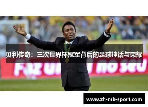 贝利传奇：三次世界杯冠军背后的足球神话与荣耀