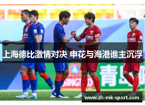 上海德比激情对决 申花与海港谁主沉浮