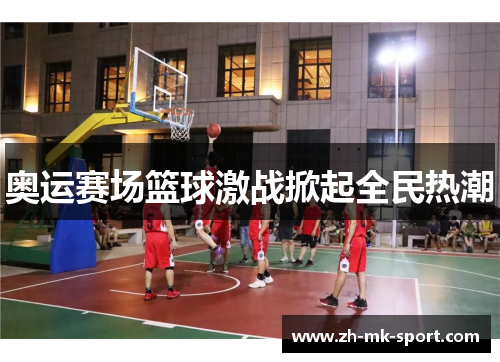 奥运赛场篮球激战掀起全民热潮