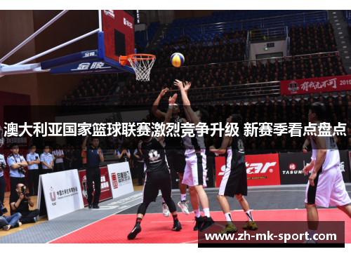 澳大利亚国家篮球联赛激烈竞争升级 新赛季看点盘点