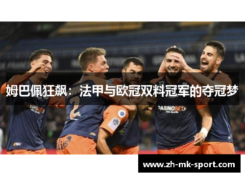 姆巴佩狂飙：法甲与欧冠双料冠军的夺冠梦