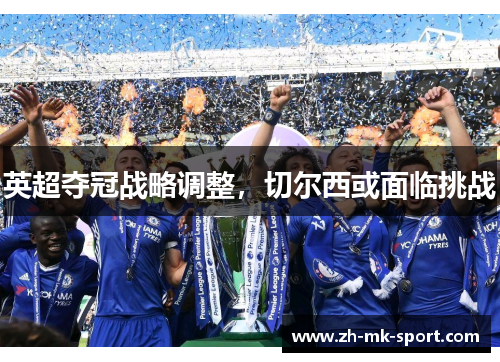 英超夺冠战略调整，切尔西或面临挑战