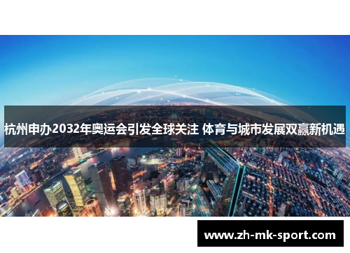 杭州申办2032年奥运会引发全球关注 体育与城市发展双赢新机遇