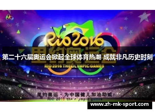 第二十六届奥运会掀起全球体育热潮 成就非凡历史时刻