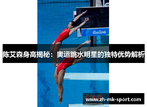 陈艾森身高揭秘：奥运跳水明星的独特优势解析