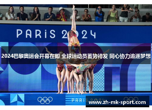 2024巴黎奥运会开幕在即 全球运动员蓄势待发 同心协力追逐梦想 2024巴黎奥运会开幕在即 全球运动员蓄势待发 同心协力追逐梦想